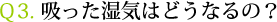 Ｑ3. 吸った湿気はどうなるの？
