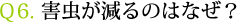 Ｑ6. 害虫が減るのはなぜ？