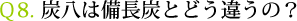 Ｑ8. 炭八は備長炭とどう違うの？