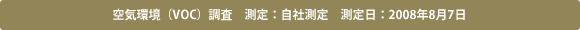 空気環境（VOC）調査　測定：自社測定　測定日：2008年8月7日