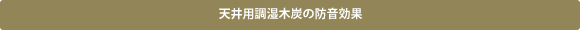 天井用調湿木炭の防音効果